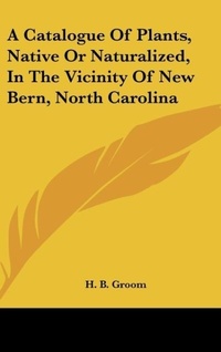 Abbildung von: A Catalogue of Plants, Native or Naturalized, in the Vicinity of New Bern, North Carolina - Kessinger Publishing