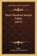 Cover: Three Hundred Aesop's Fables (1871) - Kessinger Publishing
