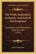 Cover: The Truth, Inspiration, Authority, And End Of The Scriptures - Kessinger Publishing