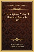 Cover: The Religious Poetry Of Alexander Mack, Jr. (1912) - Kessinger Publishing