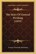 Cover: The Story Of General Pershing (1919) - Kessinger Publishing