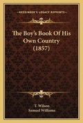 Cover: The Boy's Book Of His Own Country (1857) - Kessinger Publishing