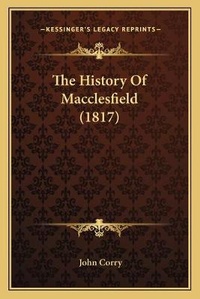Enlarge image Cover: The History Of Macclesfield (1817) - Kessinger Publishing