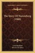 Cover: The Story Of Nuremberg (1900) - Kessinger Publishing