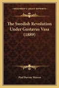 Cover: The Swedish Revolution Under Gustavus Vasa (1889) - Kessinger Publishing