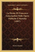 Cover: La Mente Di Francesco Guicciardini Nelle Opere Politiche E Storiche (1897) - Kessinger Publishing