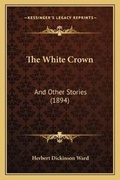 Cover: The White Crown - Kessinger Publishing