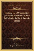 Cover: Histoire De L'Organisation Judiciaire Romaine A Rome Et En Italie, Et Droit Romain (1885) - Kessinger Publishing
