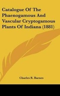 Cover: Catalogue of the Phaenogamous and Vascular Cryptogamous Plants of Indiana (1881) - Kessinger Publishing