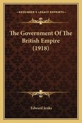 Cover: The Government Of The British Empire (1918) - Kessinger Publishing