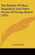 Cover: The Ballade of Mary Magdalene and Other Poems of George Baxter (1922) - Kessinger Publishing
