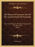 Cover: The History Of Guernsey, Part Of The Ancient Duchy Of Normandy - Kessinger Publishing