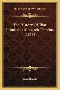 Enlarge image Cover: The History Of That Inimitable Monarch Tiberius (1813) - Kessinger Publishing