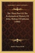 Cover: The Third Part Of The Ecclesiastical History Of John, Bishop Of Ephesus (1860) - Kessinger Publishing