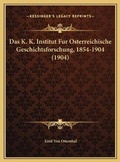 Cover: Das K. K. Institut Fur Osterreichische Geschichtsforschung, 1854-1904 (1904) - Kessinger Publishing