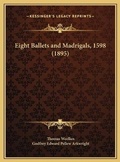 Cover: Eight Ballets and Madrigals, 1598 (1895) - Kessinger Publishing