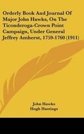 Cover: Orderly Book and Journal of Major John Hawks, on the Ticonderoga-Crown Point Campaign, Under General Jeffrey Amherst, 1759-1760 (1911) - Kessinger Publishing