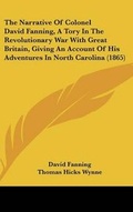 Cover: The Narrative of Colonel David Fanning, a Tory in the Revolutionary War with Great Britain, Giving an Account of His Adventures in North Carolina (186 - Kessinger Publishing