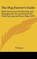 Cover: The Dog-Fancier's Guide - Kessinger Publishing