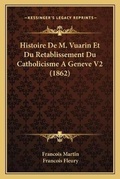 Cover: Histoire De M. Vuarin Et Du Retablissement Du Catholicisme A Geneve V2 (1862) - Kessinger Publishing