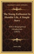 Cover: The Young Enthusiast In Humble Life, A Simple Story - Kessinger Publishing