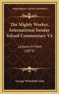 Bild: The Mighty Worker, International Sunday School Commentary V4 - Kessinger Publishing