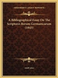 Cover: A Bibliographical Essay On The Scriptores Rerum Germanicarum (1843) - Kessinger Publishing