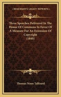 Abbildung von: Three Speeches Delivered In The House Of Commons In Favor Of A Measure For An Extension Of Copyright (1840) - Kessinger Publishing