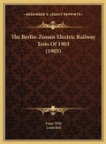 Cover: The Berlin-Zossen Electric Railway Tests Of 1903 (1905) - Kessinger Publishing