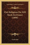 Cover: L'Art Religieux Du XIII Siecle En France (1898) - Kessinger Publishing