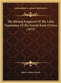 Cover: The Missing Fragment Of The Latin Translation Of The Fourth Book Of Ezra (1875) - Kessinger Publishing