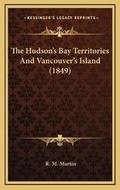 Cover: The Hudson's Bay Territories And Vancouver's Island (1849) - Kessinger Publishing