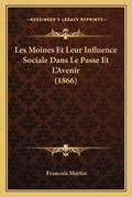 Cover: Les Moines Et Leur Influence Sociale Dans Le Passe Et L'Avenir (1866) - Kessinger Publishing