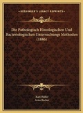 Cover: Die Pathologisch Histologischen Und Bacteriologischen Untersuchungs Methoden (1886) - Kessinger Publishing