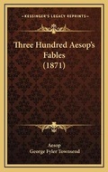 Cover: Three Hundred Aesop's Fables (1871) - Kessinger Publishing