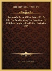 Abbildung von: Reasons In Favor Of Sir Robert Peel's Bill, For Ameliorating The Condition Of Children Employed In Cotton Factories (1819) - Kessinger Publishing