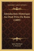 Cover: Introduction Historique Au Droit Prive De Rome (1889) - Kessinger Publishing