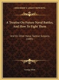 Cover: A Treatise On Future Naval Battles, And How To Fight Them - Kessinger Publishing