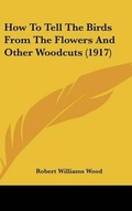 Cover: How To Tell The Birds From The Flowers And Other Woodcuts (1917) - Kessinger Publishing