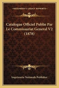 Abbildung von: Catalogue Officiel Publie Par Le Commissariat General V2 (1878) - Kessinger Publishing