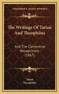 Cover: The Writings Of Tatian And Theophilus - Kessinger Publishing