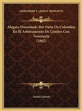 Cover: Alegato Presentado Por Parte De Colombia En El Arbitramento De Limites Con Venezuela (1882) - Kessinger Publishing