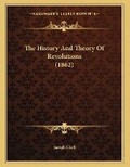 Cover: The History And Theory Of Revolutions (1862) - Kessinger Publishing