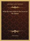 Cover: What the Stars Held Or the Secret of the Sphinx - Kessinger Publishing