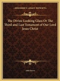 Cover: The Divine Looking Glass Or The Third and Last Testament of Our Lord Jesus Christ - Kessinger Publishing