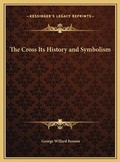 Cover: The Cross Its History and Symbolism - Kessinger Publishing