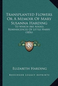Enlarge image Cover: Transplanted Flowers Or A Memoir Of Mary Susanna Harding - Kessinger Publishing
