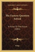 Cover: The Eastern Question Solved - Kessinger Publishing