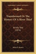 Cover: Transformed Or The History Of A River Thief - Kessinger Publishing