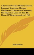 Cover: A Sermon Preached Before Francis Bernard, Governor; Thomas Hutchinson, Lieutenant-Governor; His Majesty's Council, and the House of Representatives - Kessinger Publishing